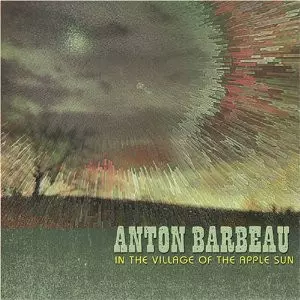 Anton Barbeau: In The Village Of The Apple Sun