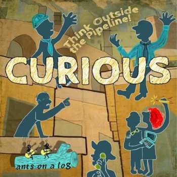 Album Ants On A Log: Curious: Think Outside The Pipeline!