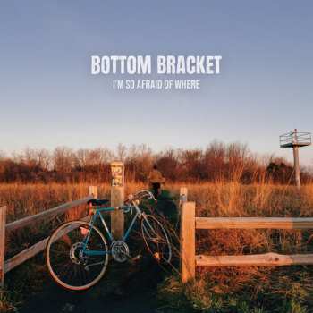Album Bottom Bracket: I'm So Afraid Of Where