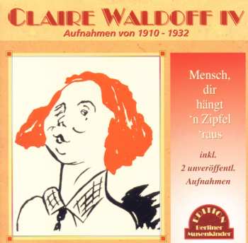 Album Claire Waldoff: Claire Waldoff IV, Mensch, Dir Hängt 'n Zipfel 'raus Aufnahmen von 1910-1932