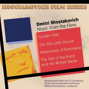 CD Dmitri Shostakovich: Music From The Films: Golden Hills, The Silly Little Mouse, Adventures Of Korzinkina, The Tale Of The Priest And His Worker Balda