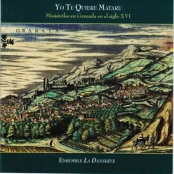 Album Ensemble La Danserye: Yo Te Quiere Matare: Ministrels In Granada In The