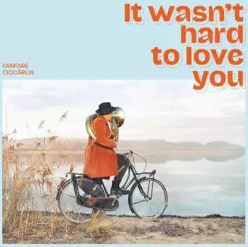 Fanfare Ciocărlia: It Wasn't Hard To Love You