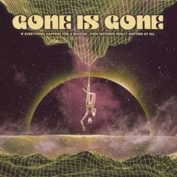Gone Is Gone: If Everything Happens For A Reason...Then Nothing Really Matters At All