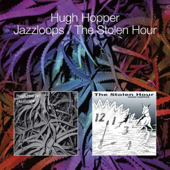 2CD Hugh Hopper: Jazzloops / The Stolen Hour