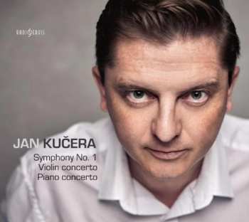 Album Jan Kučera: Kučera: Symfonie č. 1 Šumavská, Koncert Pro Housle A Orchestr, Koncert Pro Klavír A Orchestr