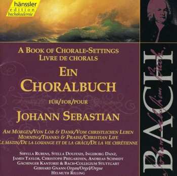 Album Johann Sebastian Bach: Ein Choralbuch Für = A Book Of Chorale-Settings For = Livre De Chorals Pour Am Morgen / Von Lob & Dank / Vom Christlichen Leben = Morning / Thanks & Praise / Christian Life = Le Matin / De La Louange Et De La Gráce / De La Vie Chrétienne