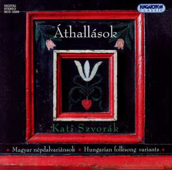 Album Katalin Szvorák: Áthallások - Magyar Népdalvariánsok = Interferences - Variants Of Hungarian Folk Songs