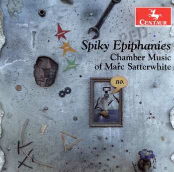 Album Marc Satterwhite: Spiky Epiphanies: Chamber Music Of Marc Satterwhite