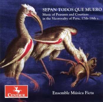 Album Musica Ficta: Sepan Todos Que Muero (Music Of Peasants And Courtiers In The Viceroyalty Of Peru, 17th-18th C.)
