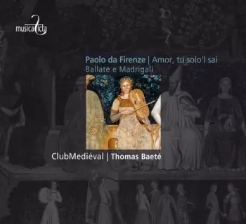 Paolo Da Firenze: Amor, Tu Solo'l Sai Ballate E Madrigali