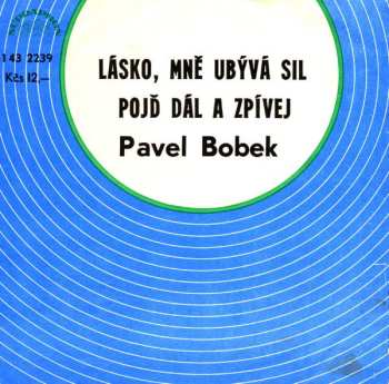 SP Pavel Bobek: Lásko, Mně Ubývá Sil / Pojď Dál A Zpívej