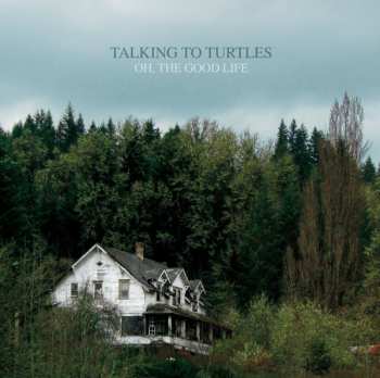 Album Talking To Turtles: Oh, The Good Life