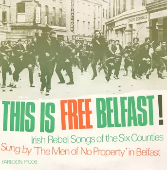 The Men Of No Property: This Is Free Belfast! Irish Rebel Songs Of The Six Counties