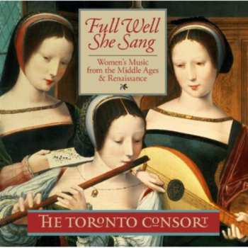 Album Toronto Consort: Full Well She Sang - Women's Music From The Middle Ages & Renaissance