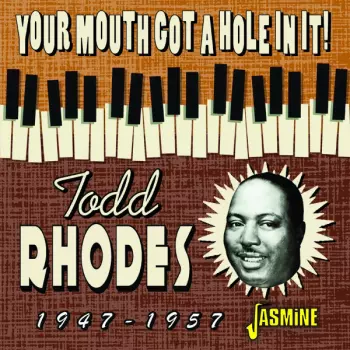 Todd Rhodes: Your Mouth Got A Hole In It! 1947-1957